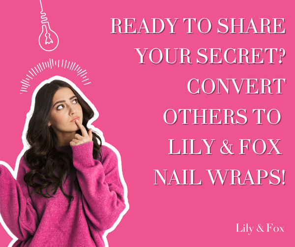 Ready to Share Your Secret? Convert Others to Lily & Fox Nail Wraps!